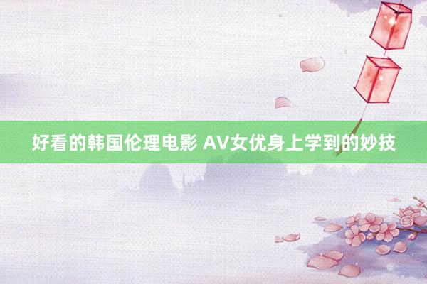 好看的韩国伦理电影 AV女优身上学到的妙技