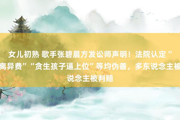 女儿初熟 歌手张碧晨方发讼师声明！法院认定“两亿离异费”“贪生孩子逼上位”等均伪善，多东说念主被判赔