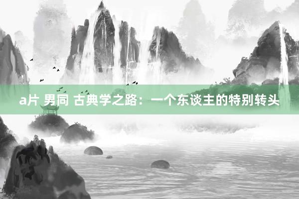 a片 男同 古典学之路：一个东谈主的特别转头