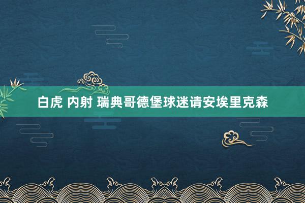 白虎 内射 瑞典哥德堡球迷请安埃里克森