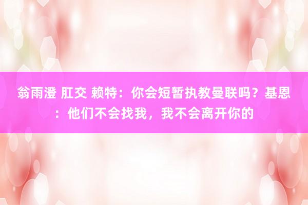 翁雨澄 肛交 赖特：你会短暂执教曼联吗？基恩：他们不会找我，我不会离开你的