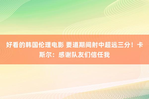 好看的韩国伦理电影 要道期间射中超远三分！卡斯尔：感谢队友们信任我
