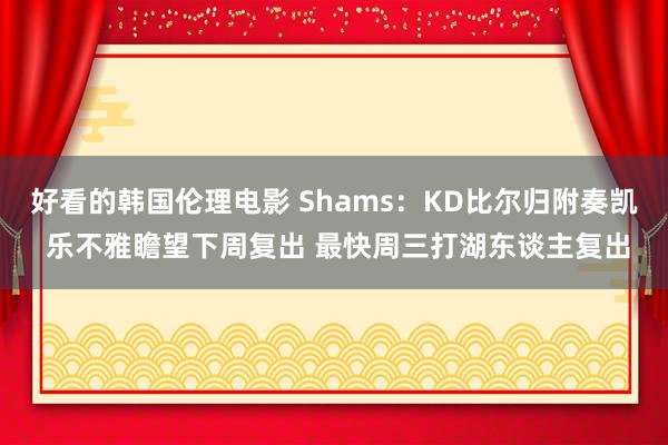 好看的韩国伦理电影 Shams：KD比尔归附奏凯 乐不雅瞻望下周复出 最快周三打湖东谈主复出