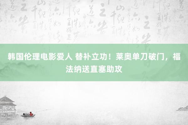 韩国伦理电影爱人 替补立功！莱奥单刀破门，福法纳送直塞助攻