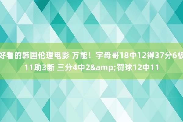 好看的韩国伦理电影 万能！字母哥18中12得37分6板11助3断 三分4中2&罚球12中11
